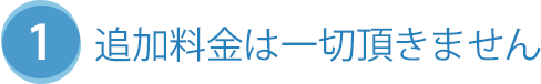 1 追加料金は一切頂きません